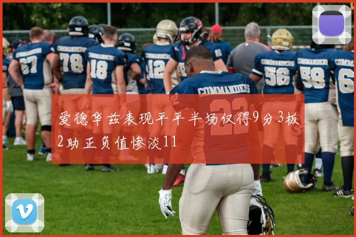 爱德华兹表现平平半场仅得9分3板2助正负值惨淡11