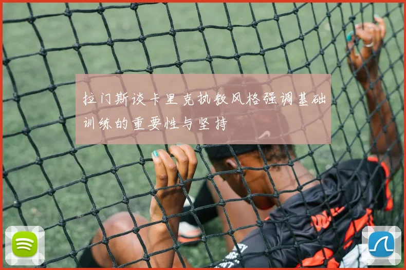拉门斯谈卡里克执教风格强调基础训练的重要性与坚持