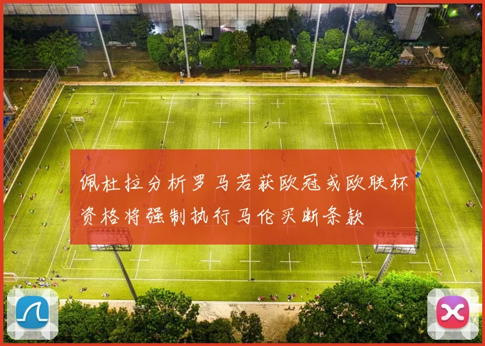 佩杜拉分析罗马若获欧冠或欧联杯资格将强制执行马伦买断条款