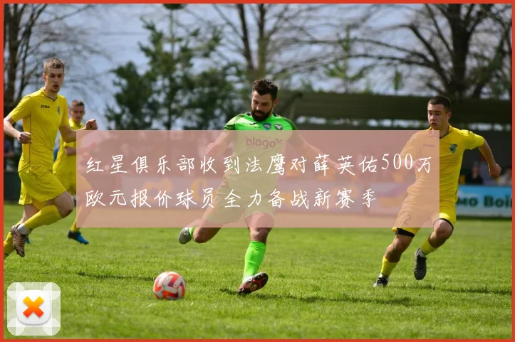 红星俱乐部收到法鹰对薛英佑500万欧元报价球员全力备战新赛季