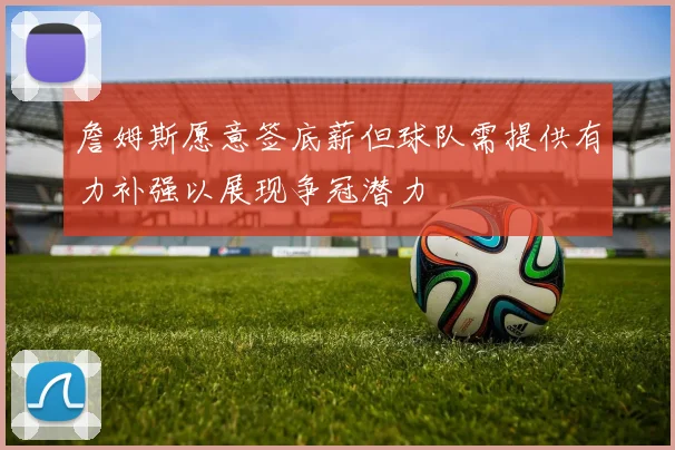 詹姆斯愿意签底薪但球队需提供有力补强以展现争冠潜力