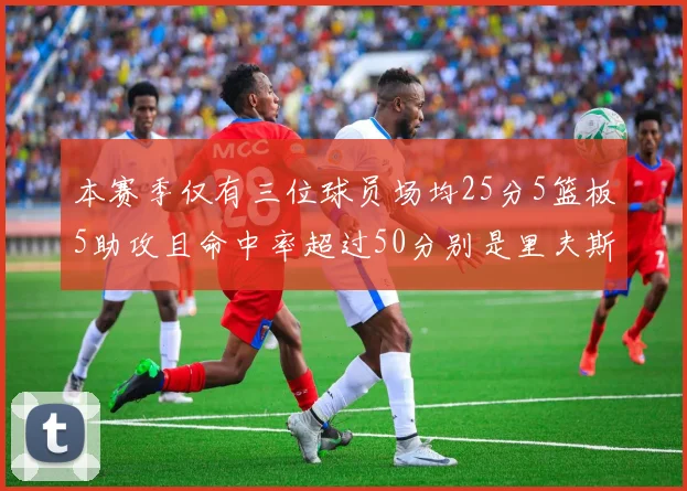 本赛季仅有三位球员场均25分5篮板5助攻且命中率超过50分别是里夫斯约基奇和字母哥